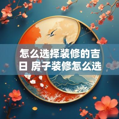 怎么选择装修的吉日 房子装修怎么选择吉日