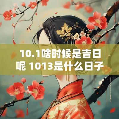 10.1啥时候是吉日呢 1013是什么日子