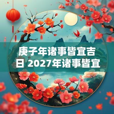 庚子年诸事皆宜吉日 2027年诸事皆宜吉日查询