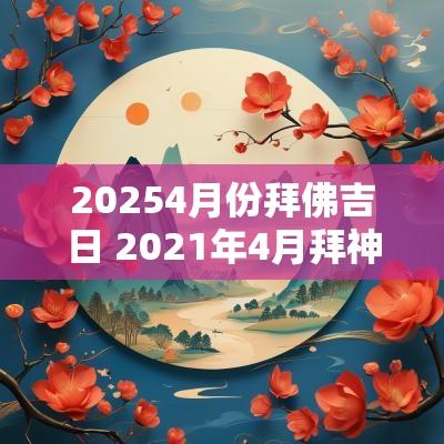 20254月份拜佛吉日 2025年4月拜神吉日