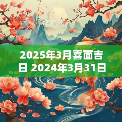 2025年3月喜面吉日 2025年3月31日特吉生肖次吉生肖