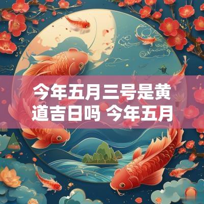 今年五月三号是黄道吉日吗 今年五月三号是黄道吉日吗女孩