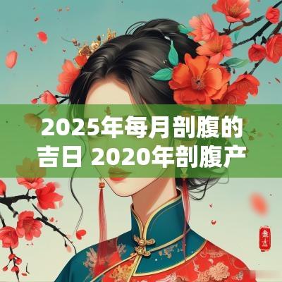 2025年每月剖腹的吉日 2025年剖腹产最吉利和时辰