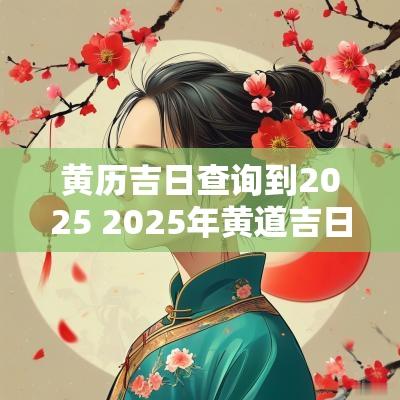 黄历吉日查询到2025 2025年黄道吉日查询结果
