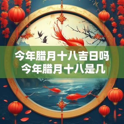 今年腊月十八吉日吗 今年腊月十八是几月几号