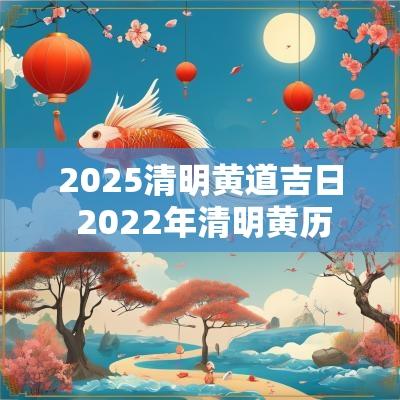 2025清明黄道吉日 2025年清明黄历