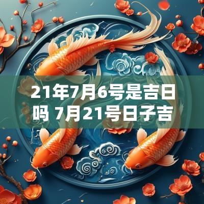 21年7月6号是吉日吗 7月21号日子吉利吗
