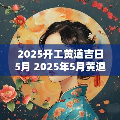 2025开工黄道吉日5月 2025年5月黄道吉日吗