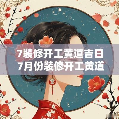 7装修开工黄道吉日 7月份装修开工黄道吉日2025年