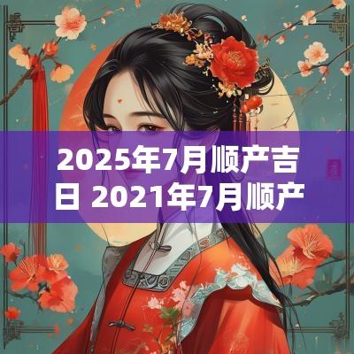 2025年7月顺产吉日 2025年7月顺产吉日