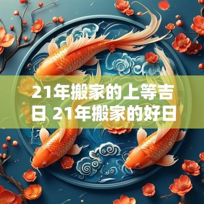 21年搬家的上等吉日 21年搬家的好日子