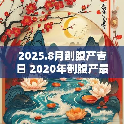 2025.8月剖腹产吉日 2025年剖腹产最吉利和时辰