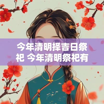今年清明择吉日祭祀 今年清明祭祀有什么讲究吗