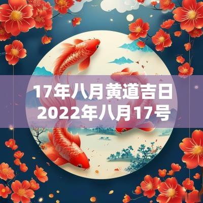 17年八月黄道吉日 2025年八月17号是黄道吉日吗