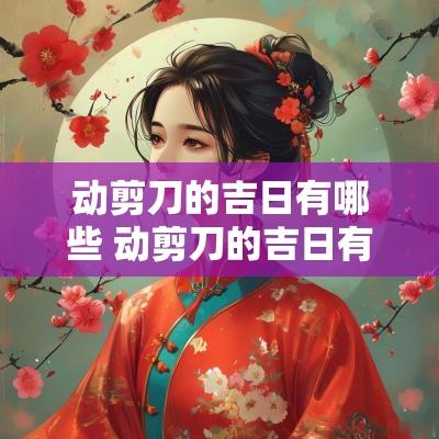动剪刀的吉日有哪些 动剪刀的吉日有哪些日子