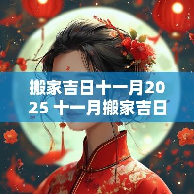 搬家吉日十一月2025 十一月搬家吉日2025最佳搬家时间
