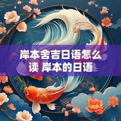 岸本舍吉日语怎么读 岸本的日语