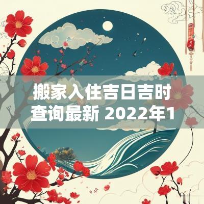 搬家入住吉日吉时查询最新 2025年10月搬家入宅黄道吉日吉时