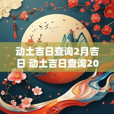 动土吉日查询2月吉日 动土吉日查询2025年3月黄道吉日