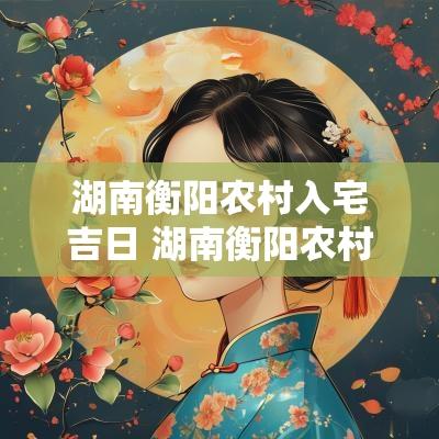 湖南衡阳农村入宅吉日 湖南衡阳农村建房成本明细表