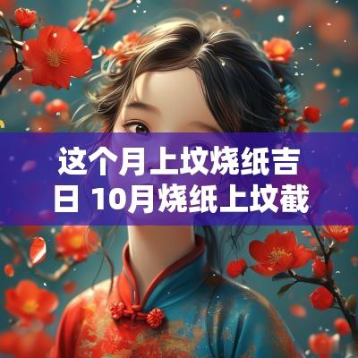 这个月上坟烧纸吉日 10月烧纸上坟截止日期