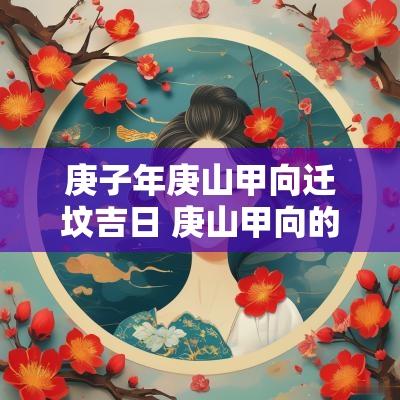 庚子年庚山甲向迁坟吉日 庚山甲向的房子好不好