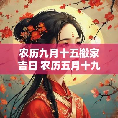 农历九月十五搬家吉日 农历五月十九日搬家吉利吗