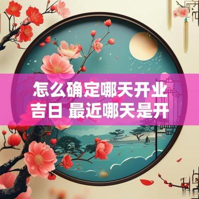 怎么确定哪天开业吉日 最近哪天是开业黄道吉日