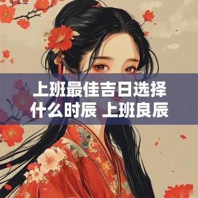 上班最佳吉日选择什么时辰 上班良辰吉日