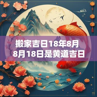 搬家吉日18年8月 8月18日是黄道吉日吗可以搬家嘛