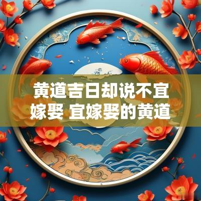 黄道吉日却说不宜嫁娶 宜嫁娶的黄道吉日
