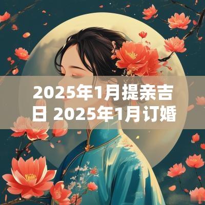 2025年1月提亲吉日 2025年1月订婚黄道吉日