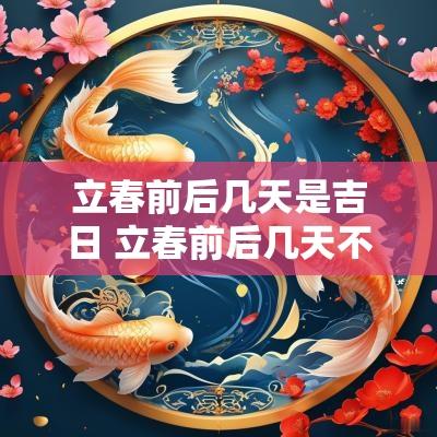 立春前后几天是吉日 立春前后几天不能结婚