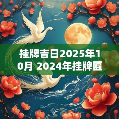 挂牌吉日2025年10月 2025年挂牌匾吉日吉时