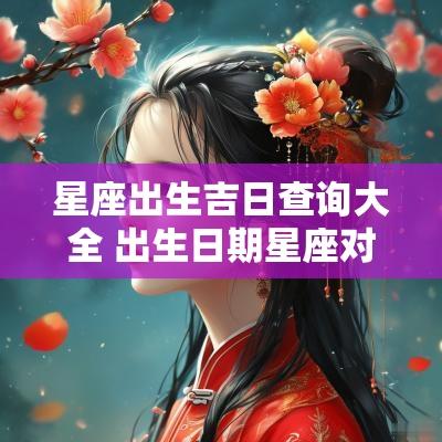 星座出生吉日查询大全 出生日期星座对照表