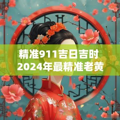 精准911吉日吉时 2025年最精准老黄历今日吉时