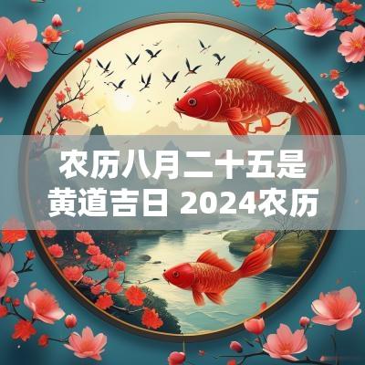 农历八月二十五是黄道吉日 2025农历七月二十五是黄道吉日吗
