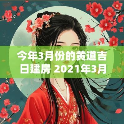 今年3月份的黄道吉日建房 2025年3月建房子的黄道吉日