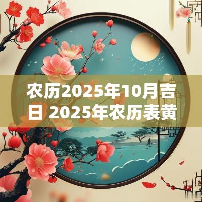 农历2025年10月吉日 2025年农历表黄道吉日