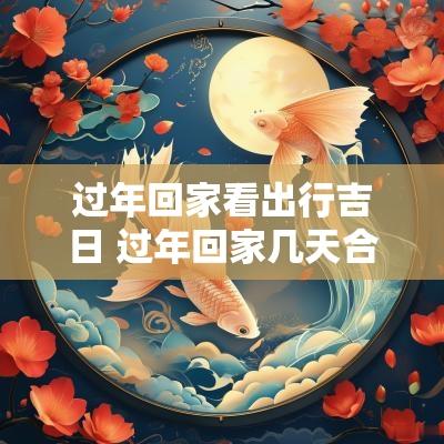 过年回家看出行吉日 过年回家几天合适