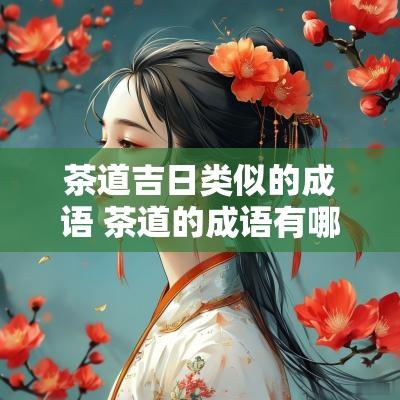 茶道吉日类似的成语 茶道的成语有哪些