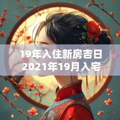 19年入住新房吉日 2025年19月入宅最吉利好日子 19年入住新房吉日 2025年19月入宅最吉利好日子
