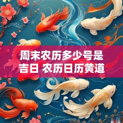 周末农历多少号是吉日 农历日历黄道吉日属查询