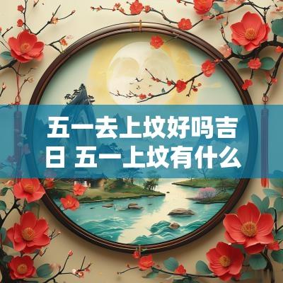 五一去上坟好吗吉日 五一上坟有什么讲究