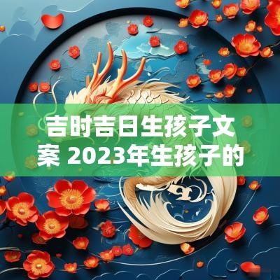 吉时吉日生孩子文案 2025年生孩子的吉日吉时查询