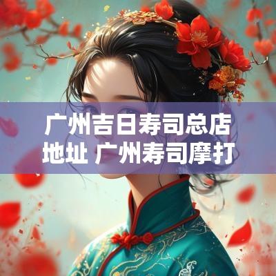 广州吉日寿司总店地址 广州寿司摩打
