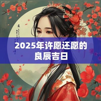 2025年许愿还愿的良辰吉日
