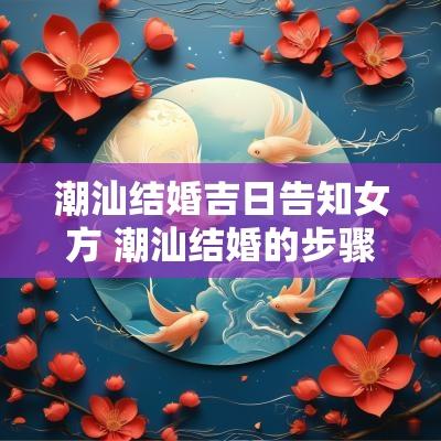 潮汕结婚吉日告知女方 潮汕结婚的步骤