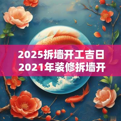 2025拆墙开工吉日 2025年装修拆墙开工黄道吉日