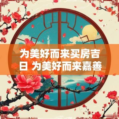 为美好而来买房吉日 为美好而来嘉善未来可期